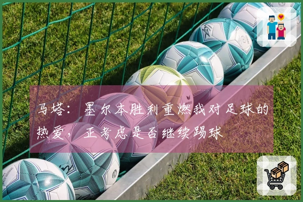 马塔：墨尔本胜利重燃我对足球的热爱，正考虑是否继续踢球