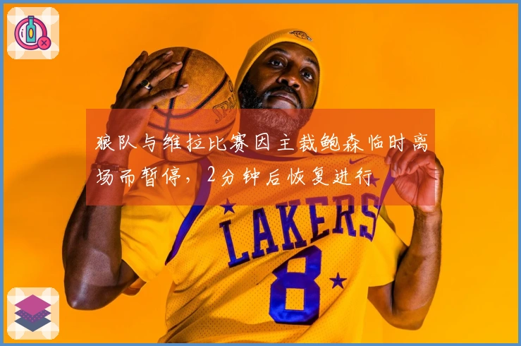 狼队与维拉比赛因主裁鲍森临时离场而暂停，2分钟后恢复进行