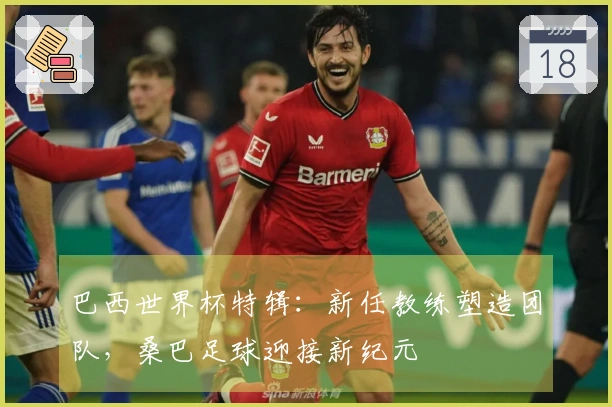 巴西世界杯特辑：新任教练塑造团队，桑巴足球迎接新纪元